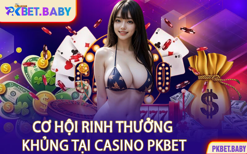 Cơ Hội Rinh Thưởng Khủng Tại Casino PKBET