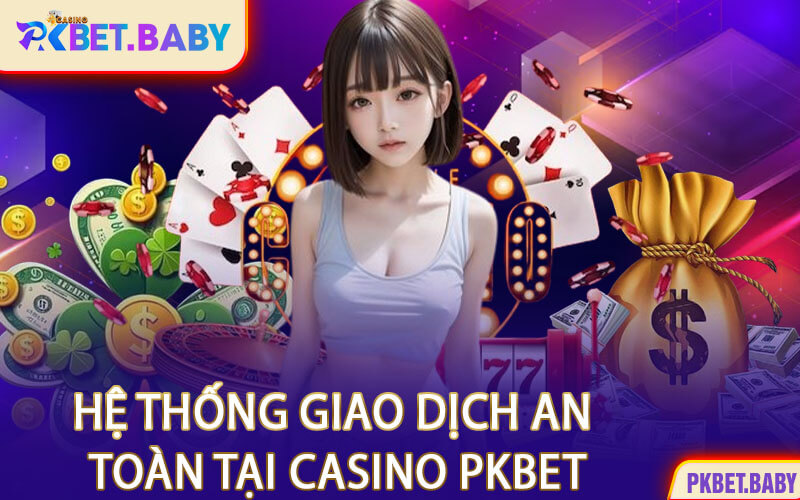 Hệ Thống Giao Dịch An Toàn Tại Casino PKBET