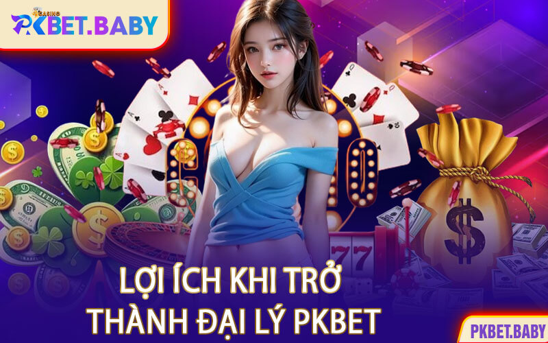 Lợi Ích Khi Trở Thành Đại Lý PKBET