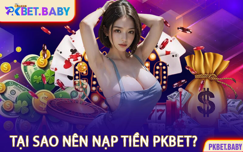 Tại Sao Nên Nạp Tiền PKBET?